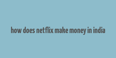 how does netflix make money in india