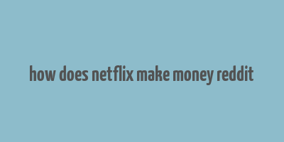 how does netflix make money reddit