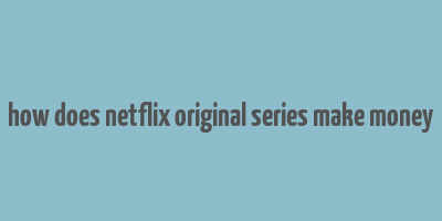 how does netflix original series make money