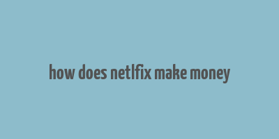 how does netlfix make money