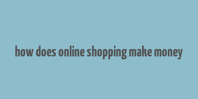 how does online shopping make money