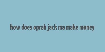 how does oprah jack ma make money