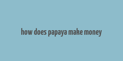 how does papaya make money