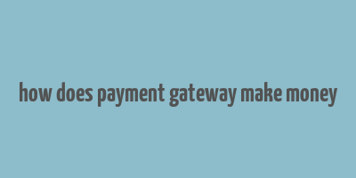 how does payment gateway make money