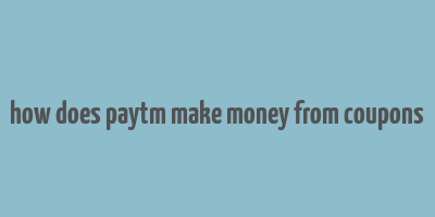 how does paytm make money from coupons