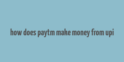 how does paytm make money from upi