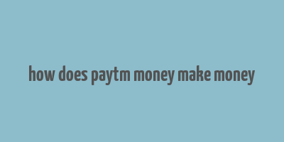 how does paytm money make money