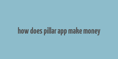 how does pillar app make money