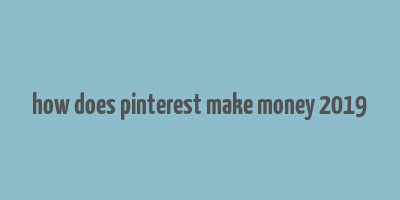 how does pinterest make money 2019