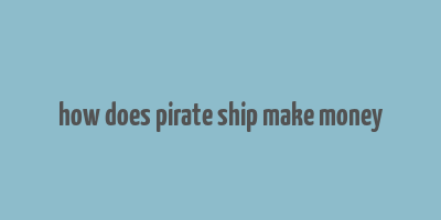 how does pirate ship make money