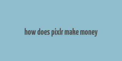 how does pixlr make money