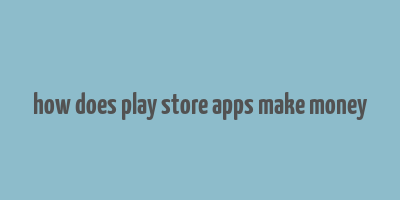 how does play store apps make money