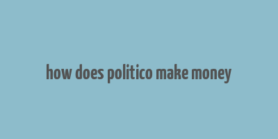 how does politico make money