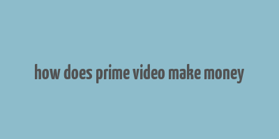 how does prime video make money