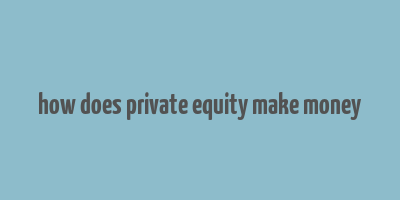 how does private equity make money