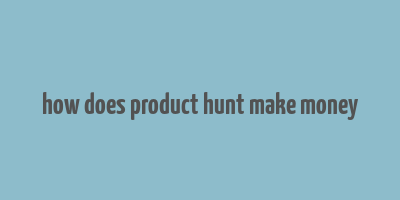 how does product hunt make money