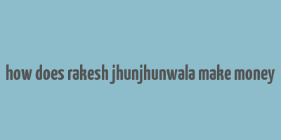 how does rakesh jhunjhunwala make money