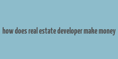 how does real estate developer make money