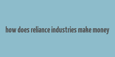 how does reliance industries make money