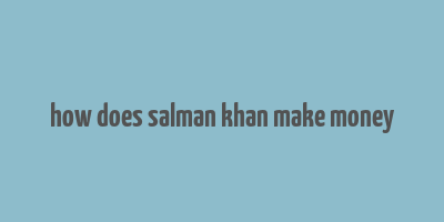 how does salman khan make money