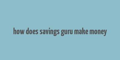 how does savings guru make money