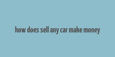 how does sell any car make money