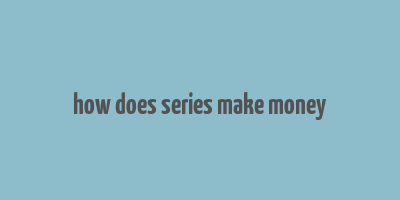 how does series make money