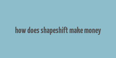 how does shapeshift make money