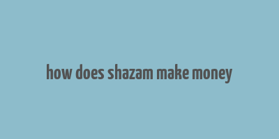 how does shazam make money