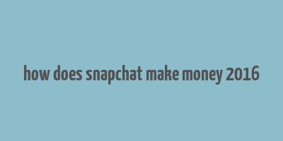 how does snapchat make money 2016