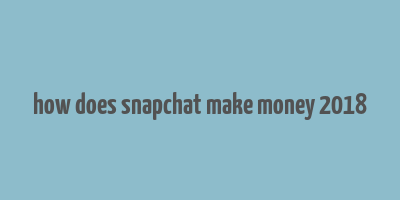 how does snapchat make money 2018