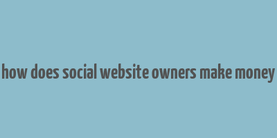 how does social website owners make money