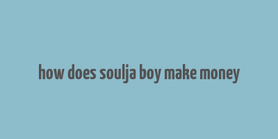 how does soulja boy make money