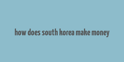 how does south korea make money