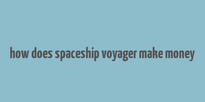 how does spaceship voyager make money