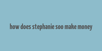 how does stephanie soo make money