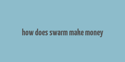 how does swarm make money