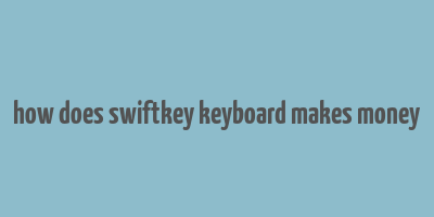 how does swiftkey keyboard makes money