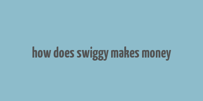 how does swiggy makes money