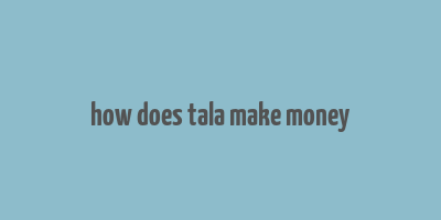 how does tala make money