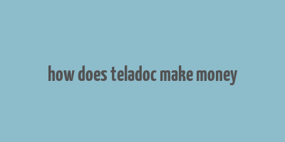 how does teladoc make money