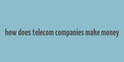 how does telecom companies make money