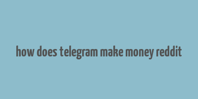 how does telegram make money reddit