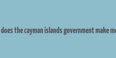 how does the cayman islands government make money