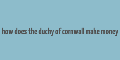 how does the duchy of cornwall make money