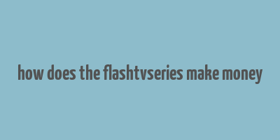 how does the flashtvseries make money