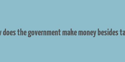 how does the government make money besides taxes