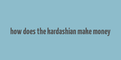 how does the kardashian make money