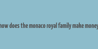 how does the monaco royal family make money