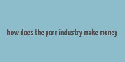 how does the porn industry make money